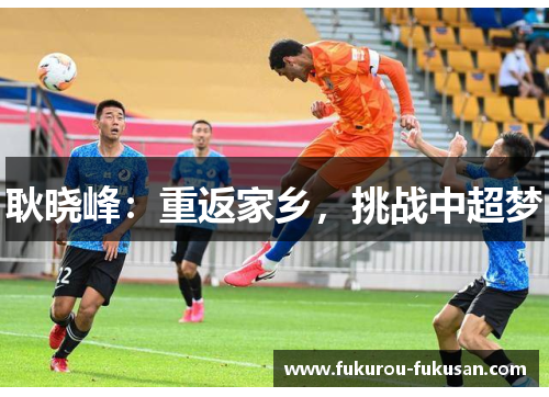 耿晓峰:重返家乡,挑战中超梦